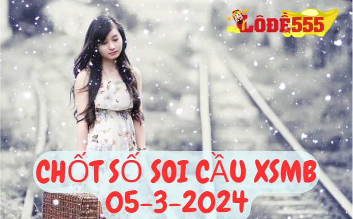  Soi Cầu XSMB 5-3-2024 | Dự Đoán Kết Quả Xổ Số Miền Bắc